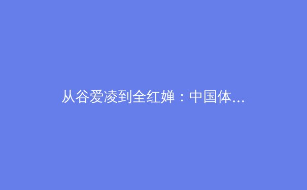 从谷爱凌到全红婵：中国体育新生代的崛起与时代价值重构 - 4